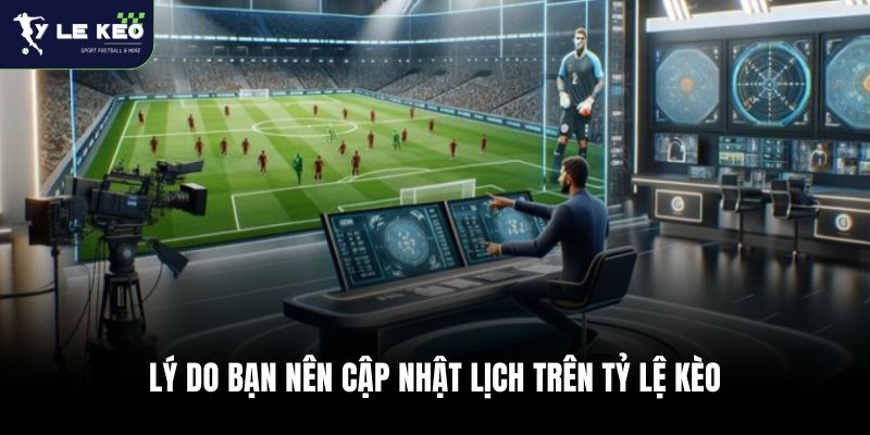 Lý do bạn nên cập nhật lịch trên Tỷ lệ kèo WC