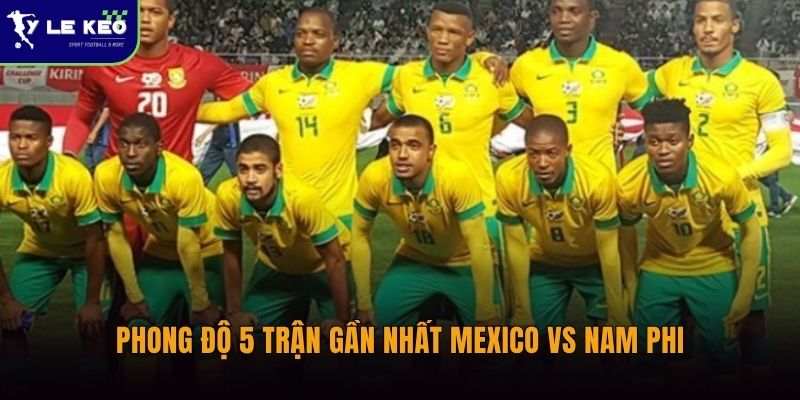 Phong độ 5 trận gần nhất Mexico vs Nam Phi | Chi tiết từ Tỷ lệ kèo 1 Phong độ 5 trận gần nhất Mexico vs Nam Phi