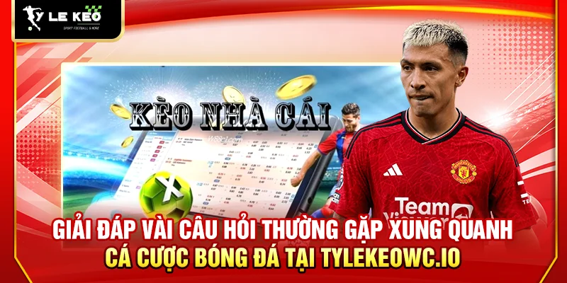 Giải đáp vài câu hỏi thường gặp xung quanh cá cược bóng đá tại website
